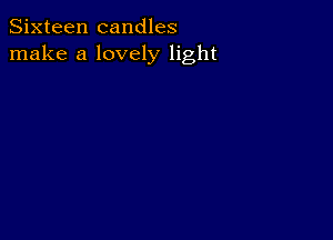 Sixteen candles
make a lovely light