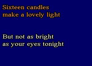 Sixteen candles
make a lovely light

But not as bright
as your eyes tonight