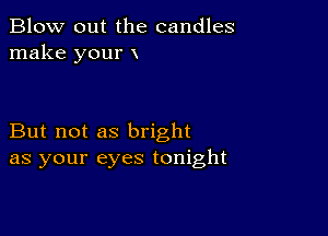 Blow out the candles
make your x

But not as bright
as your eyes tonight