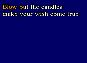 Blow out the candles
make your wish come true