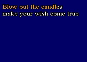 Blow out the candles
make your wish come true