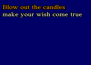 Blow out the candles
make your wish come true