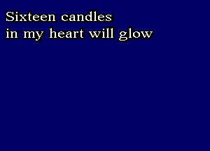 Sixteen candles
in my heart will glow