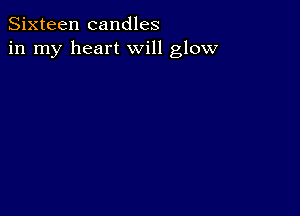 Sixteen candles
in my heart will glow