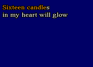 Sixteen candles
in my heart will glow