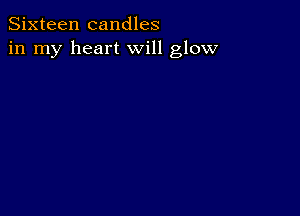 Sixteen candles
in my heart will glow