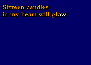 Sixteen candles
in my heart will glow