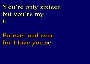 You're only sixteen
but you're my
tn

Forever and ever
for I love you so