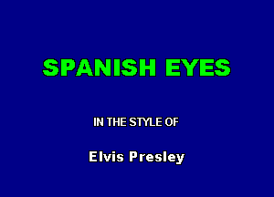 SPANIISIHI EYES

IN THE STYLE 0F

Elvis Presley