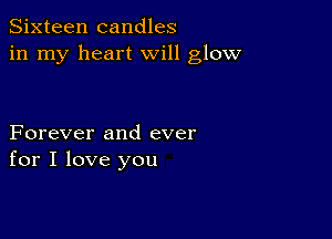 Sixteen candles
in my heart will glow

Forever and ever
for I love you