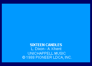 SIXTEEN CANDLES
L. Dixon - A Khem

UNICHAPPELL MUSIC
Q1988 PIONEER LDCA, INC