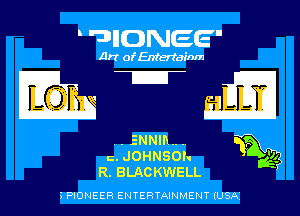 'UJIIONEE'

Art of Enteriainm

j
g
..ENNmuu P
c. JOHNSON 1' 3
R. BLACKWELL

PIONEER ENTERTAINMENT (USAI