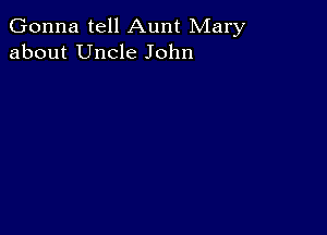 Gonna tell Aunt Mary
about Uncle John