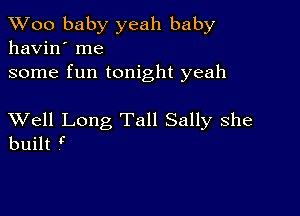 TWoo baby yeah baby
havin' me

some fun tonight yeah

XVell Long Tall Sally she
built (