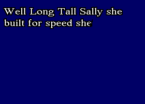 XVell Long Tall Sally she
built for speed she