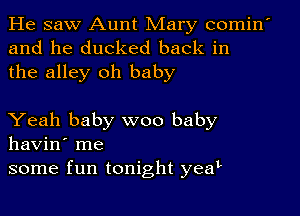 He saw Aunt Mary comin'
and he ducked back in
the alley oh baby

Yeah baby woo baby
havin' me
some fun tonight yeat