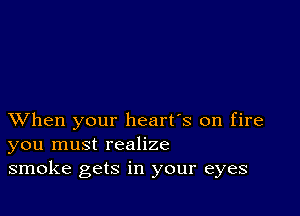 XVhen your heart's on fire
you must realize
smoke gets in your eyes