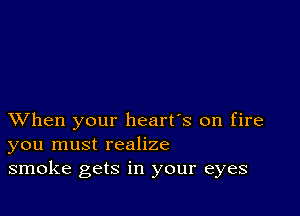 XVhen your heart's on fire
you must realize
smoke gets in your eyes