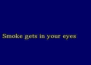 Smoke gets in your eyes