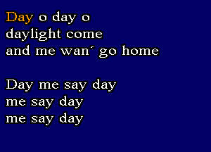 Day 0 day 0
daylight come
and me wan go home

Day me say day
me say day
me say day