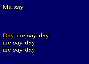 Day me say day
me say day
me say day