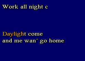 XVork all night c

Daylight come
and me wan' go home