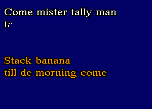 Come mister tally man
t.

Stack banana
till de morning come