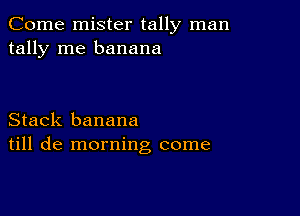 Come mister tally man
tally me banana

Stack banana
till de morning come