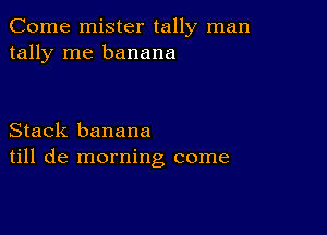 Come mister tally man
tally me banana

Stack banana
till de morning come