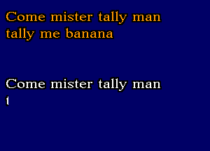 Come mister tally man
tally me banana

Come mister tally man
1