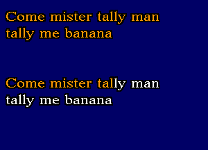 Come mister tally man
tally me banana

Come mister tally man
tally me banana