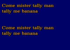 Come mister tally man
tally me banana

Come mister tally man
tally me banana