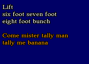 Lift
six foot seven foot
eight foot bunch

Come mister tally man
tally me banana