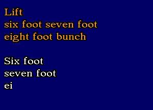 Lift
six foot seven foot
eight foot bunch

Six foot
seven foot
ei