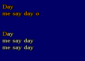 Day
me say day 0

Day
me say day
me say day