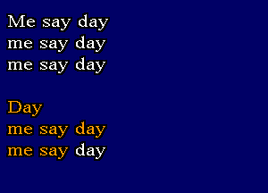 Me say day
me say day
me say day

Day
me say day
me say day