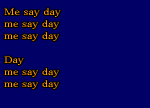 Me say day
me say day
me say day

Day
me say day
me say day