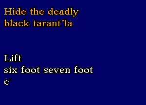 Hide the deadly
black taranfla

Lift
six foot seven foot
e