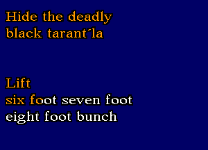 Hide the deadly
black taranfla

Lift
six foot seven foot
eight foot bunch