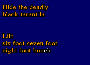 Hide the deadly
black taranfla

Lift
six foot seven foot
eight foot bunch