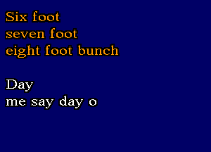 Six foot
seven foot
eight foot bunch

Day
me say day 0