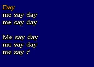 Day
me say day
me say day

Me say day
me say day
me say c'