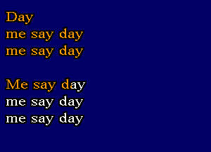 Day
me say day
me say day

Me say day
me say day
me say day