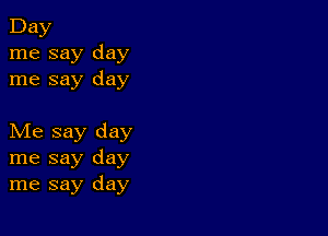 Day
me say day
me say day

Me say day
me say day
me say day