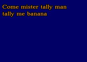 Come mister tally man
tally me banana