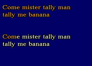 Come mister tally man
tally me banana

Come mister tally man
tally me banana