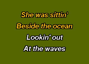 She was sittin'

Beside the ocean

Lookin' out

At the waves