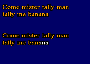 Come mister tally man
tally me banana

Come mister tally man
tally me banana