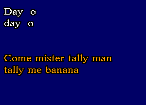 Day 0
day 0

Come mister tally man
tally me banana