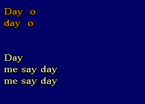 Day
me say day
me say day